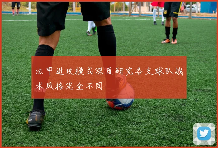 法甲进攻模式深度研究各支球队战术风格完全不同